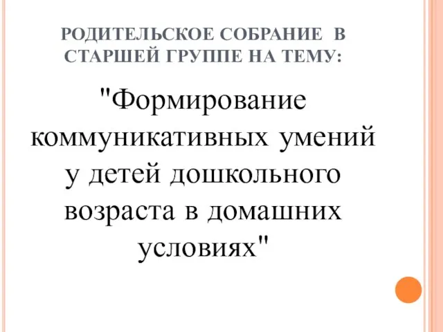 РОДИТЕЛЬСКОЕ СОБРАНИЕ В СТАРШЕЙ ГРУППЕ НА ТЕМУ: "Формирование коммуникативных умений у