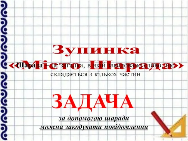 Зупинка «Місто Шарада» Шарада – це загадка, в якій закодовано слово,