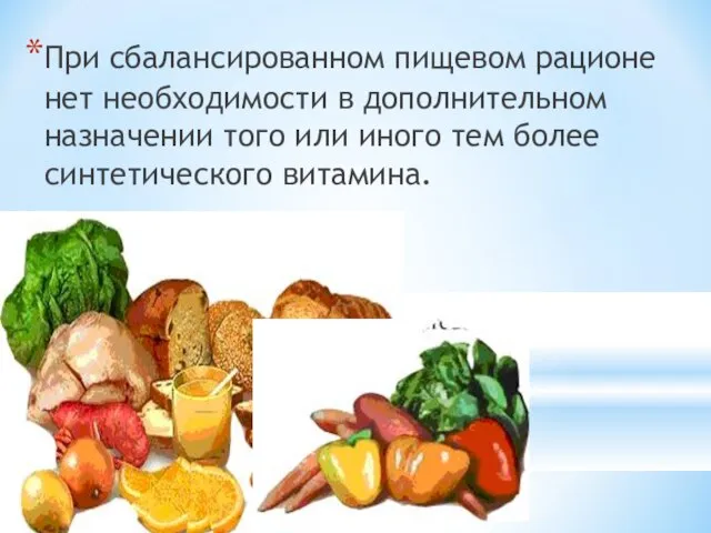 При сбалансированном пищевом рационе нет необходимости в дополнительном назначении того или иного тем более синтетического витамина.