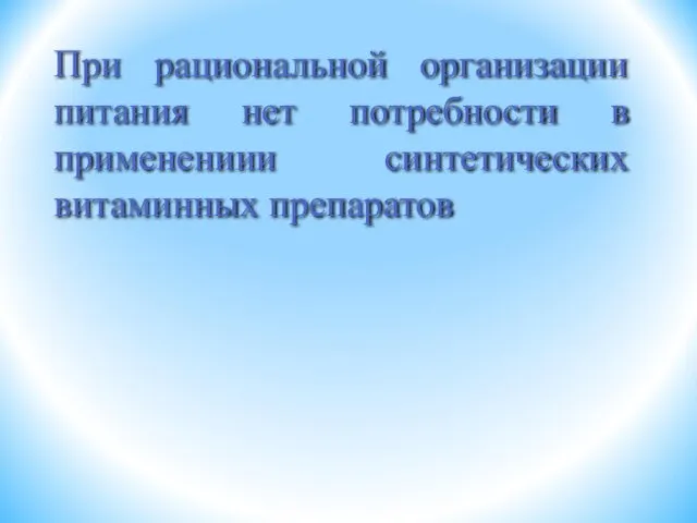 При рациональной организации питания нет потребности в применениии синтетических витаминных препаратов