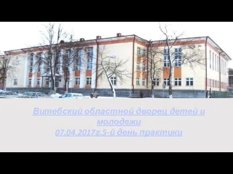 Витебский областной дворец детей и молодежи 07.04.2017г.5-й день практики