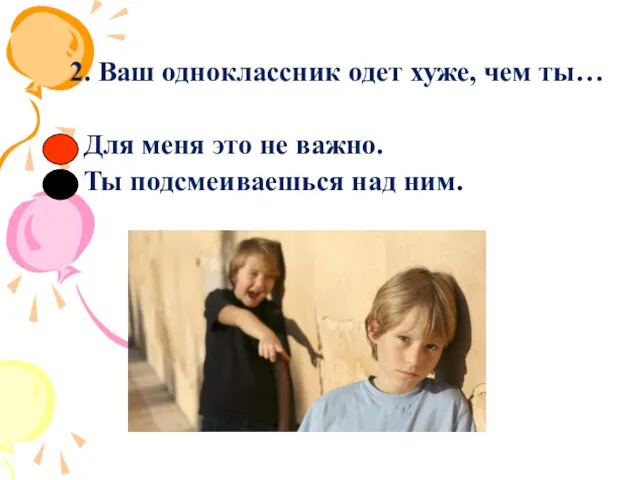 2. Ваш одноклассник одет хуже, чем ты… Для меня это не важно. Ты подсмеиваешься над ним.