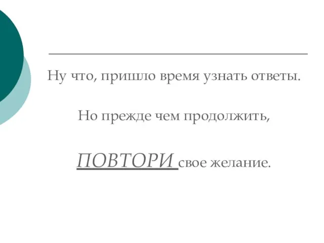 Ну что, пришло время узнать ответы. Но прежде чем продолжить, ПОВТОРИ свое желание.