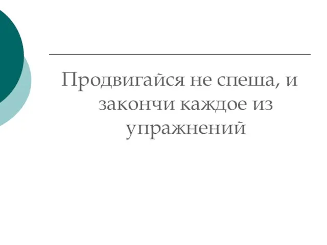 Продвигайся не спеша, и закончи каждое из упражнений