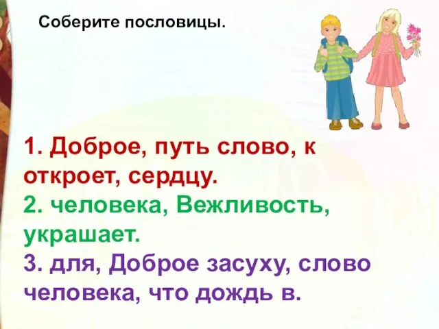 1. Доброе, путь слово, к откроет, сердцу. 2. человека, Вежливость, украшает.