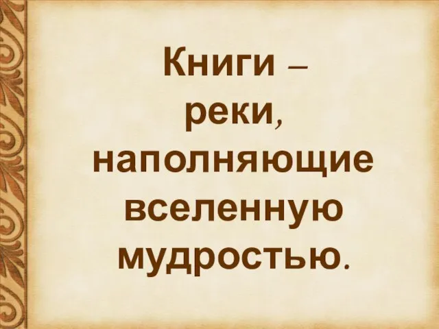 Книги – реки, наполняющие вселенную мудростью. Книги – реки, наполняющие вселенную мудростью.