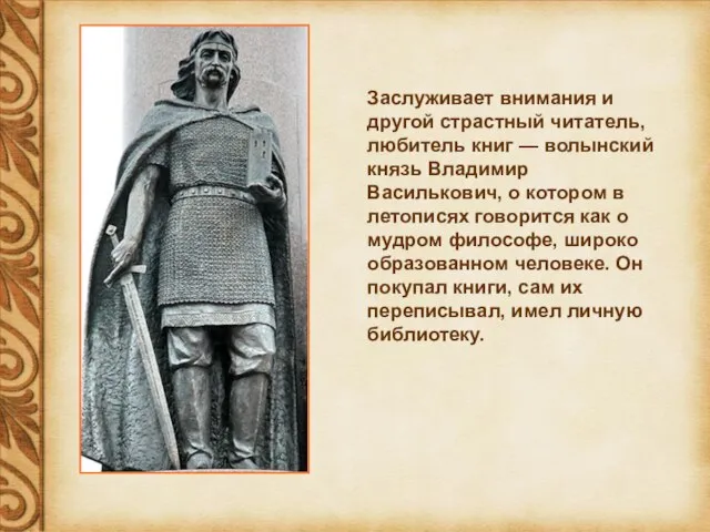 Заслуживает внимания и другой страстный читатель, любитель книг — волынский князь