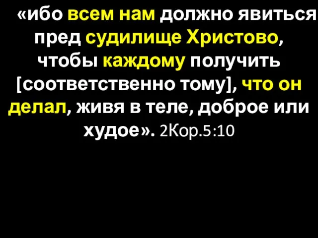 «ибо всем нам должно явиться пред судилище Христово, чтобы каждому получить