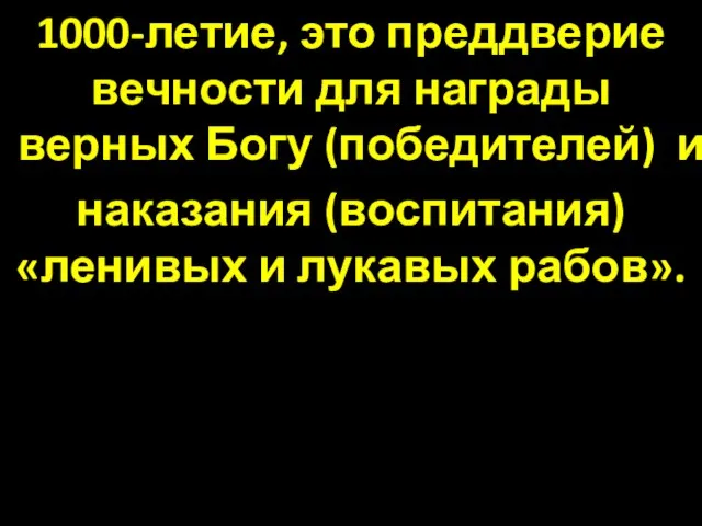 1000-летие, это преддверие вечности для награды верных Богу (победителей) и наказания (воспитания) «ленивых и лукавых рабов».