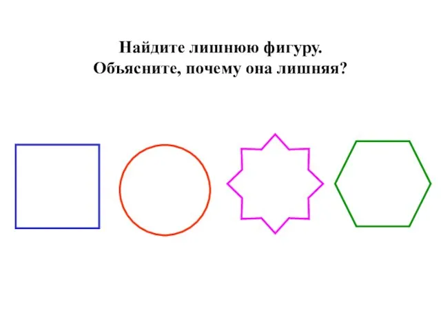 Найдите лишнюю фигуру. Объясните, почему она лишняя?