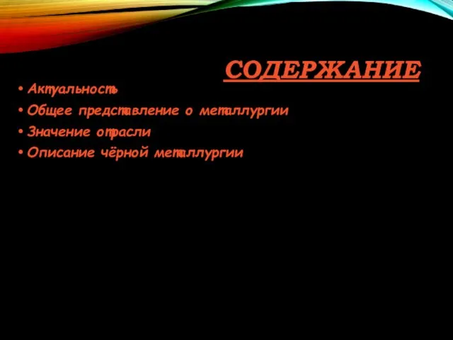 СОДЕРЖАНИЕ Актуальность Общее представление о металлургии Значение отрасли Описание чёрной металлургии