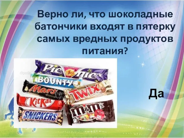 Верно ли, что шоколадные батончики входят в пятерку самых вредных продуктов питания? Да