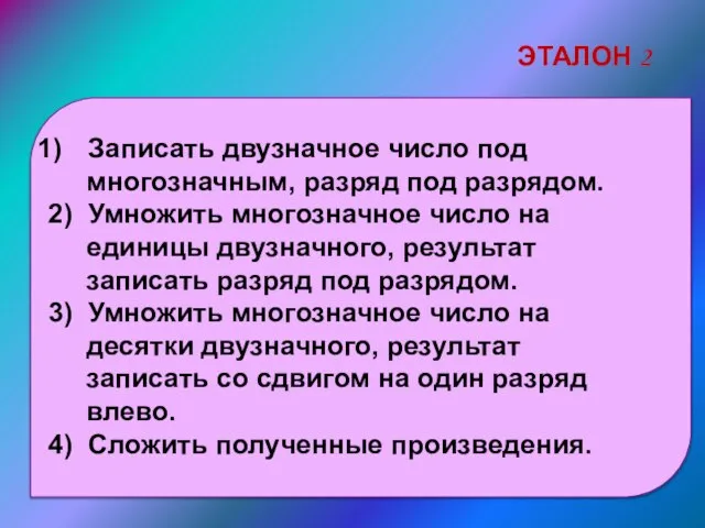 Записать двузначное число под многозначным, разряд под разрядом. 2) Умножить многозначное