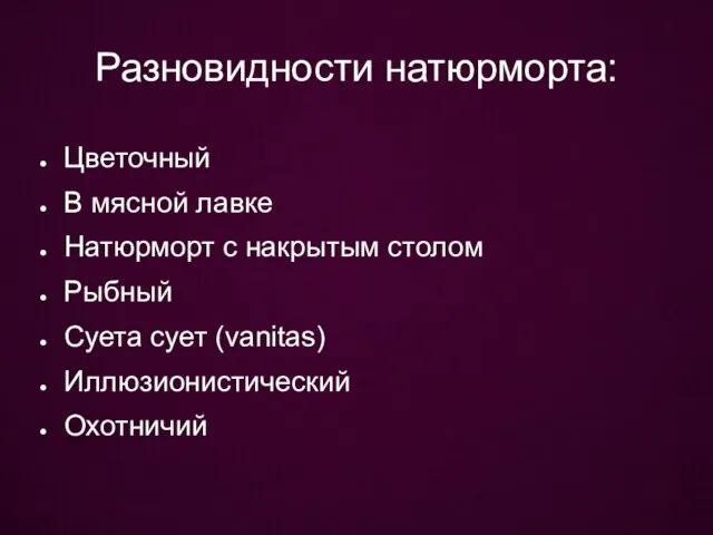 Разновидности натюрморта: Цветочный В мясной лавке Натюрморт с накрытым столом Рыбный Суета сует (vanitas) Иллюзионистический Охотничий