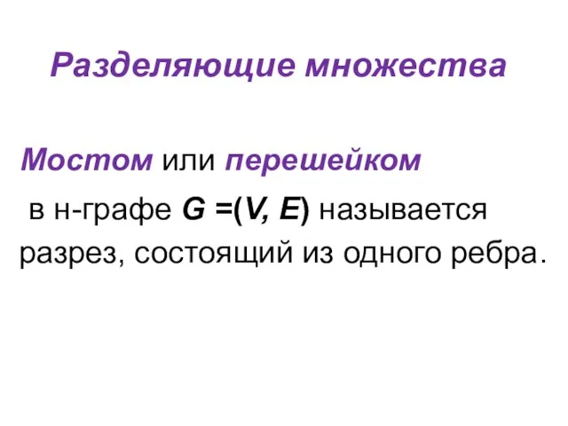 Разделяющие множества Мостом или перешейком в н-графе G =(V, E) называется разрез, состоящий из одного ребра.