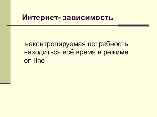 неконтролируемая потребность находиться всё время в режиме on-line Интернет- зависимость