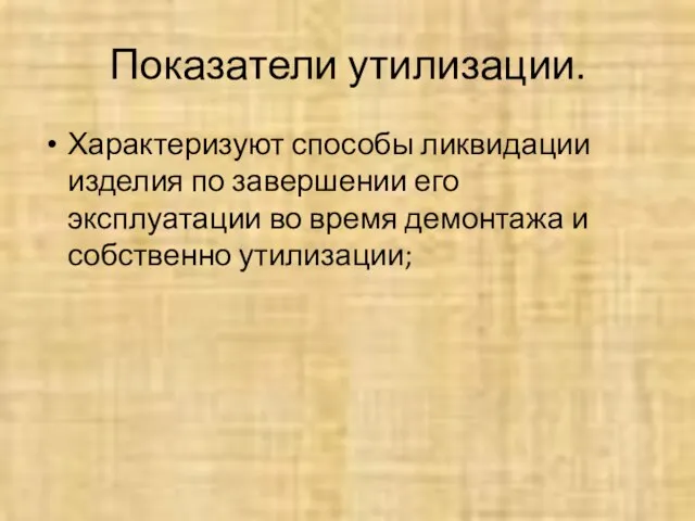 Показатели утилизации. Характеризуют способы ликвидации изделия по завершении его эксплуатации во время демонтажа и собственно утилизации;