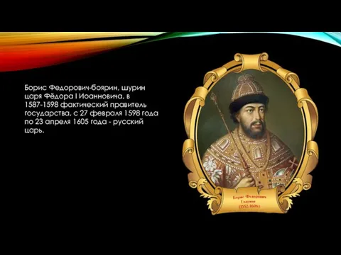 Борис Федорович-боярин, шурин царя Фёдора I Иоанновича, в 1587-1598 фактический правитель