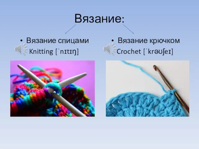 Вязание: Вязание спицами Knitting [ˈnɪtɪŋ] Вязание крючком Crochet [ˈkrəʊʃeɪ]