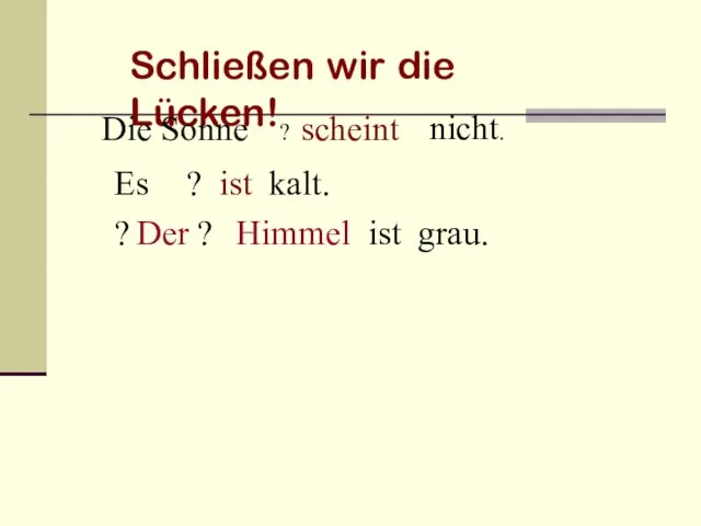 Schließen wir die Lücken! Die Sonne ? nicht. scheint Es ?