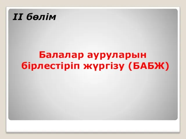 ІІ бөлім Балалар ауруларын бірлестіріп жүргізу (БАБЖ) профессор Құттықожанова Ғалия Ғабдолла-қызы