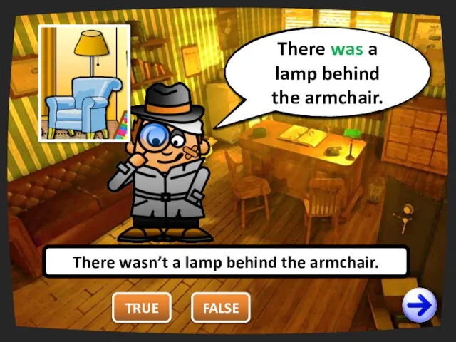 TRUE There wasn’t a lamp behind the armchair. FALSE You are