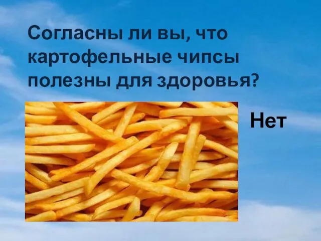 Согласны ли вы, что картофельные чипсы полезны для здоровья? Нет