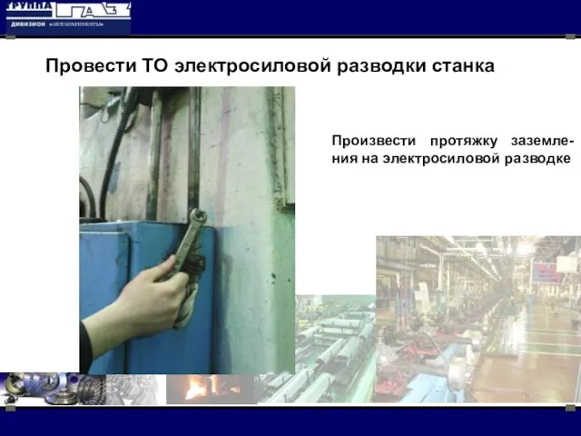 Произвести протяжку заземле-ния на электросиловой разводке Провести ТО электросиловой разводки станка