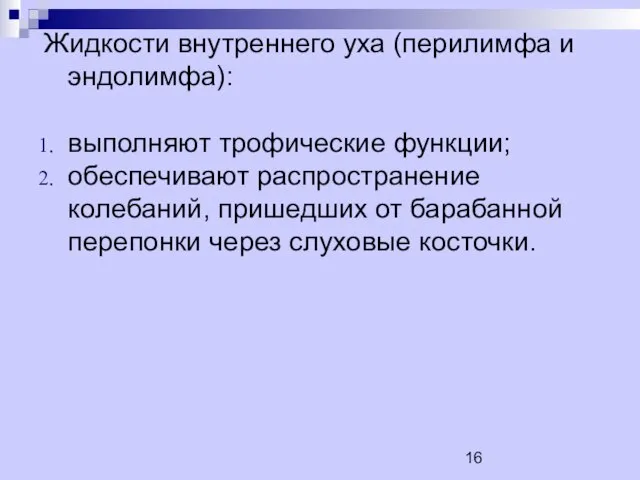 Жидкости внутреннего уха (перилимфа и эндолимфа): выполняют трофические функции; обеспечивают распространение