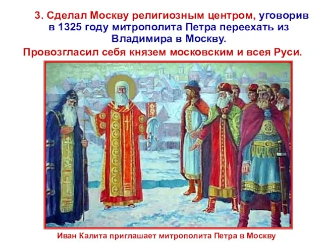 3. Сделал Москву религиозным центром, уговорив в 1325 году митрополита Петра