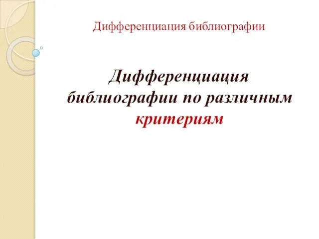 Дифференциация библиографии Дифференциация библиографии по различным критериям