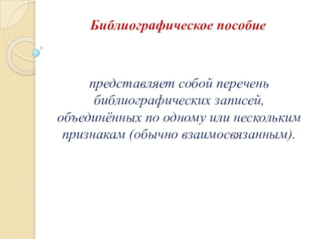 Библиографическое пособие представляет собой перечень библиографических записей, объединённых по одному или нескольким признакам (обычно взаимосвязанным).