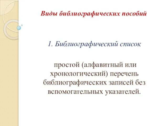 Виды библиографических пособий 1. Библиографический список простой (алфавитный или хронологический) перечень библиографических записей без вспомогательных указателей.