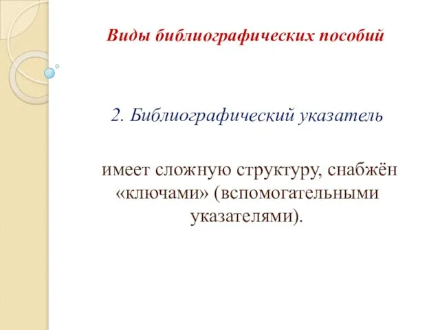 Виды библиографических пособий 2. Библиографический указатель имеет сложную структуру, снабжён «ключами» (вспомогательными указателями).