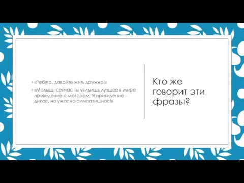 Кто же говорит эти фразы? «Ребята, давайте жить дружно!» «Малыш, сейчас