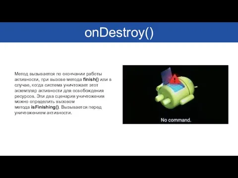 onDestroy() Метод вызывается по окончании работы активности, при вызове метода finish()