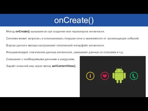 5 onCreate() Метод onCreate() вызывается при создании или перезапуска активности. Система