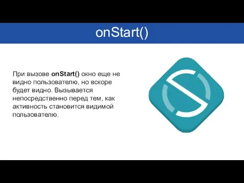 onStart() При вызове onStart() окно еще не видно пользователю, но вскоре