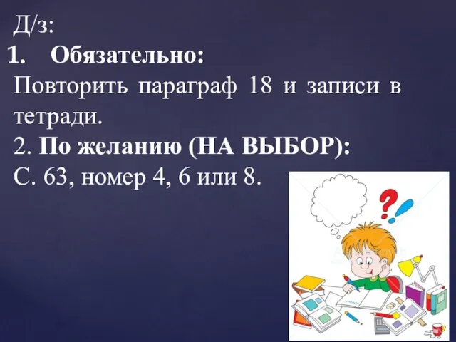 Д/з: Обязательно: Повторить параграф 18 и записи в тетради. 2. По