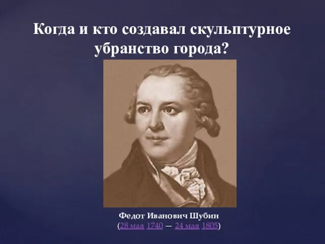 Когда и кто создавал скульптурное убранство города? Федот Иванович Шубин (28