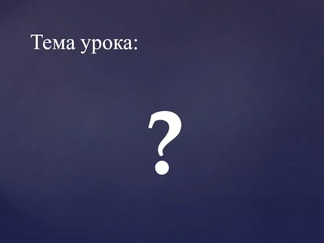 Тема урока: ?