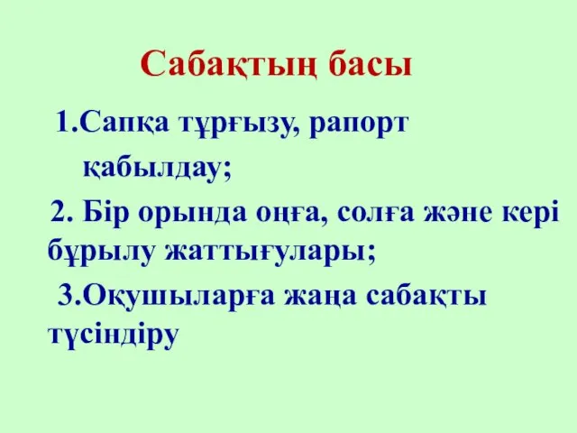 Сабақтың басы 1.Сапқа тұрғызу, рапорт қабылдау; 2. Бір орында оңға, солға