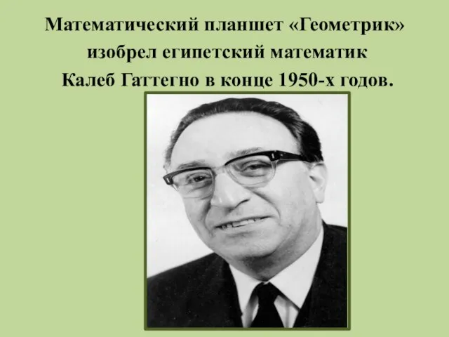 Математический планшет «Геометрик» изобрел египетский математик Калеб Гаттегно в конце 1950-х годов.