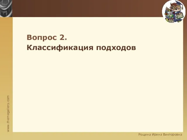 Вопрос 2. Классификация подходов Рощина Ирина Викторовна