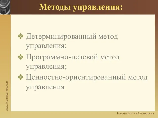 Методы управления: Детерминированный метод управления; Программно-целевой метод управления; Ценностно-ориентированный метод управления Рощина Ирина Викторовна