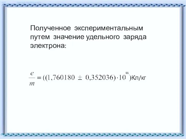 Полученное экспериментальным путем значение удельного заряда электрона: 11 Кл/кг