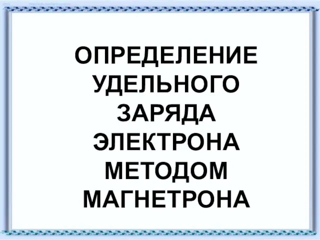 ОПРЕДЕЛЕНИЕ УДЕЛЬНОГО ЗАРЯДА ЭЛЕКТРОНА МЕТОДОМ МАГНЕТРОНА