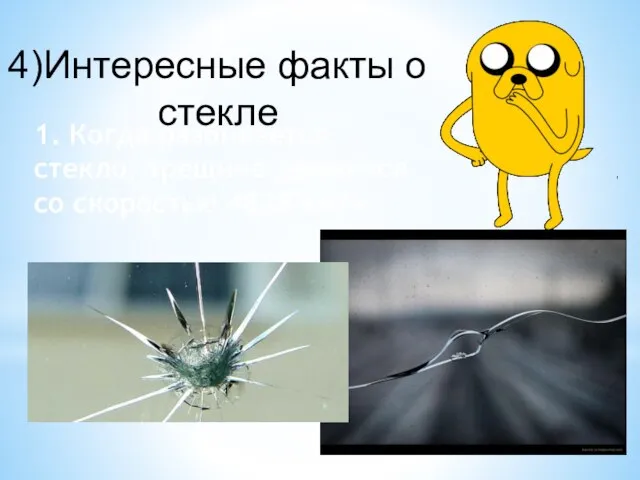 4)Интересные факты о стекле 1. Когда разбивается стекло, трещина движется со скоростью 4828 км/ч.