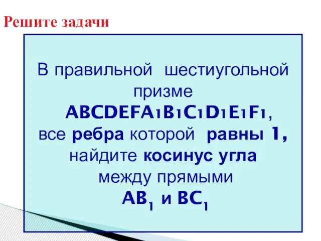 Решите задачи В правильной шестиугольной призме ABCDEFA1B1C1D1E1F1, все ребра которой равны