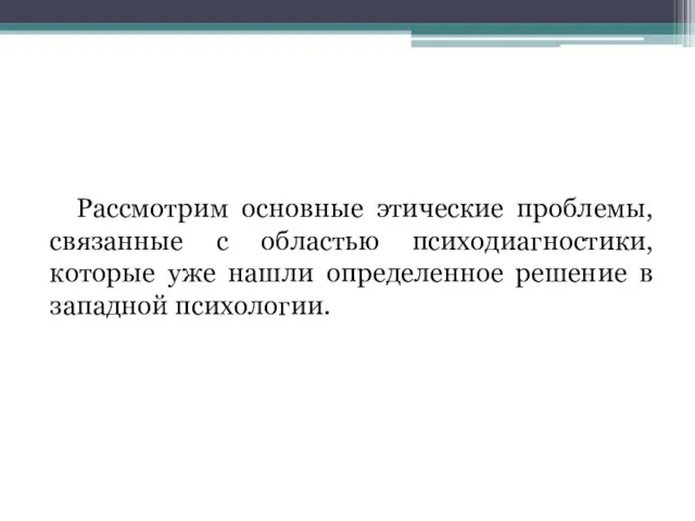 Рассмотрим основные этические проблемы, связанные с областью психодиагностики, которые уже нашли определенное решение в западной психологии.